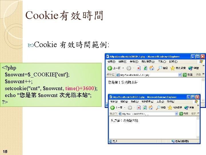 Cookie有效時間 Cookie 有效時間範例: <? php $nowcnt=$_COOKIE['cnt']; $nowcnt++; setcookie("cnt", $nowcnt, time()+3600); echo "您是第 $nowcnt 次光臨本站";