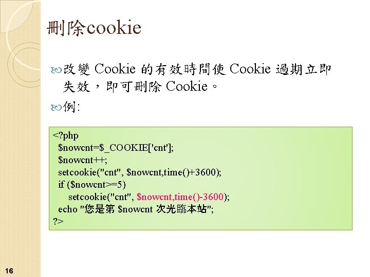 刪除cookie Cookie 的有效時間使 Cookie 過期立即 失效，即可刪除 Cookie。 例: 改變 <? php $nowcnt=$_COOKIE['cnt']; $nowcnt++; setcookie("cnt",