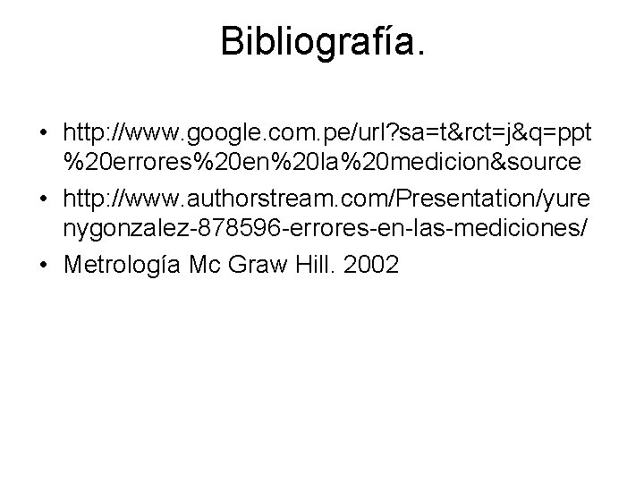 Bibliografía. • http: //www. google. com. pe/url? sa=t&rct=j&q=ppt %20 errores%20 en%20 la%20 medicion&source •