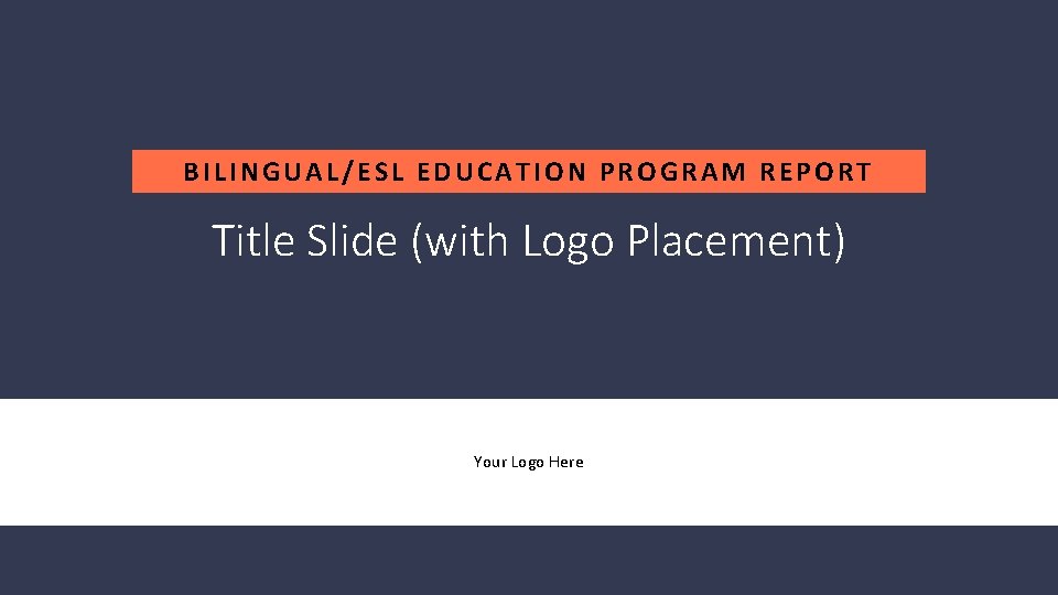 BILINGUAL/ESL EDUCATION PROGRAM REPORT Title Slide (with Logo Placement) Your Logo Here 