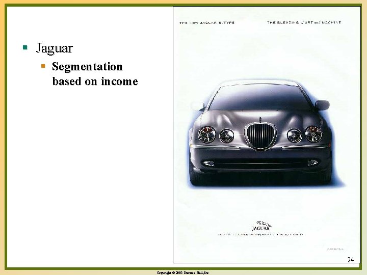 § Jaguar § Segmentation based on income 24 Copyright © 2003 Prentice-Hall, Inc. 