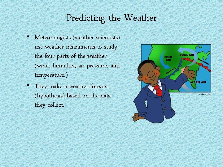 Predicting the Weather • Meteorologists (weather scientists) use weather instruments to study the four