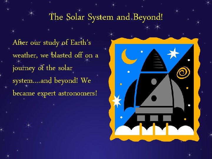 The Solar System and Beyond! After our study of Earth’s weather, we blasted off