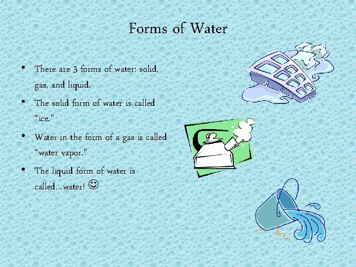 Forms of Water • There are 3 forms of water: solid, gas, and liquid.