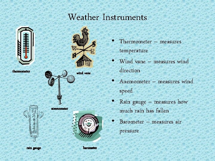 Weather Instruments thermometer wind vane anemometer rain gauge barometer • Thermometer – measures temperature