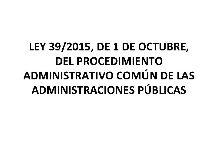 LEY 39/2015, DE 1 DE OCTUBRE, DEL PROCEDIMIENTO ADMINISTRATIVO COMÚN DE LAS ADMINISTRACIONES PÚBLICAS