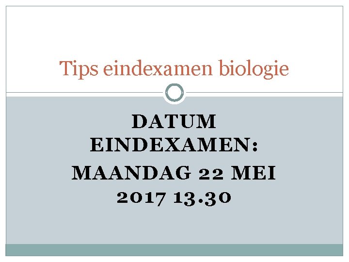 Tips eindexamen biologie DATUM EINDEXAMEN: MAANDAG 22 MEI 2017 13. 30 