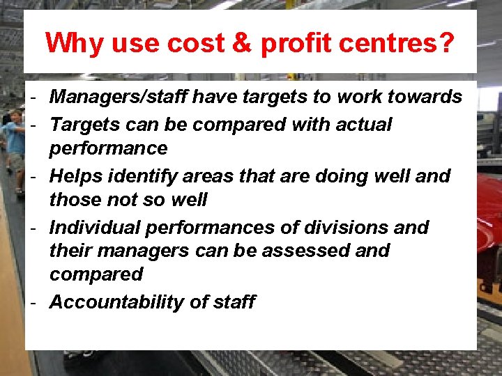 Why use cost & profit centres? - Managers/staff have targets to work towards -