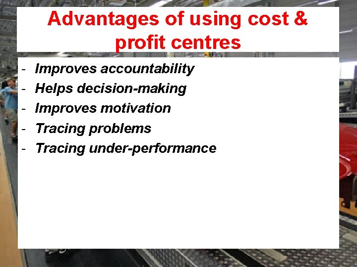 Advantages of using cost & profit centres - Improves accountability Helps decision-making Improves motivation