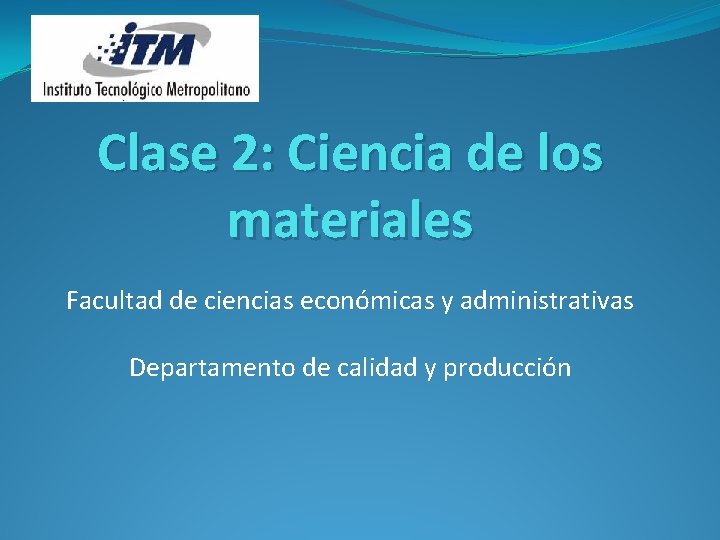 Clase 2: Ciencia de los materiales Facultad de ciencias económicas y administrativas Departamento de