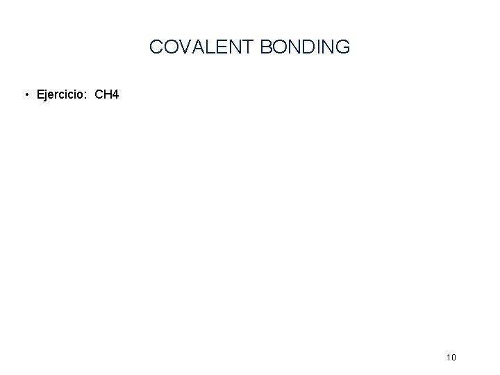 COVALENT BONDING • Ejercicio: CH 4 10 