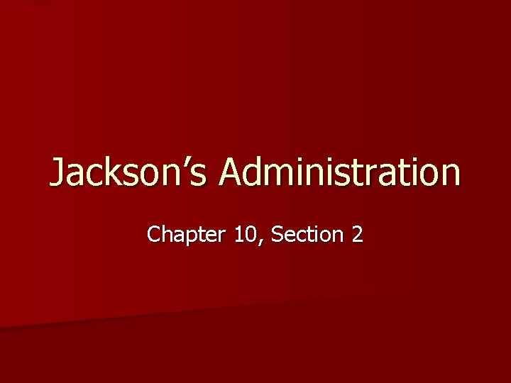 Jackson’s Administration Chapter 10, Section 2 