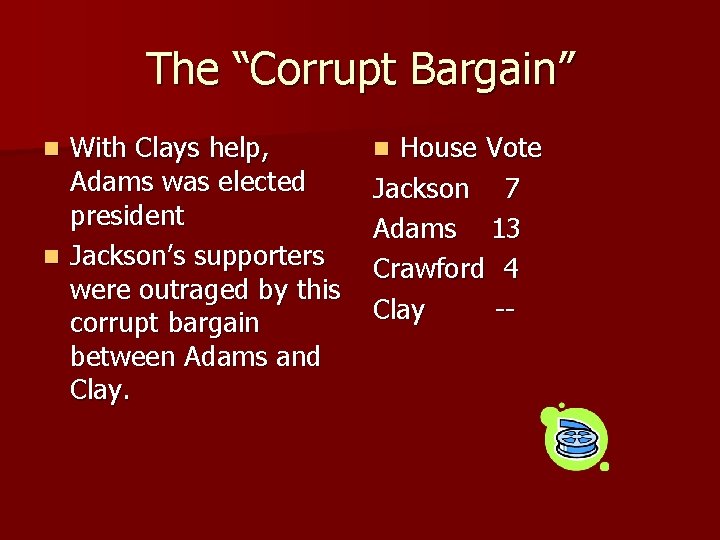The “Corrupt Bargain” With Clays help, Adams was elected president n Jackson’s supporters were