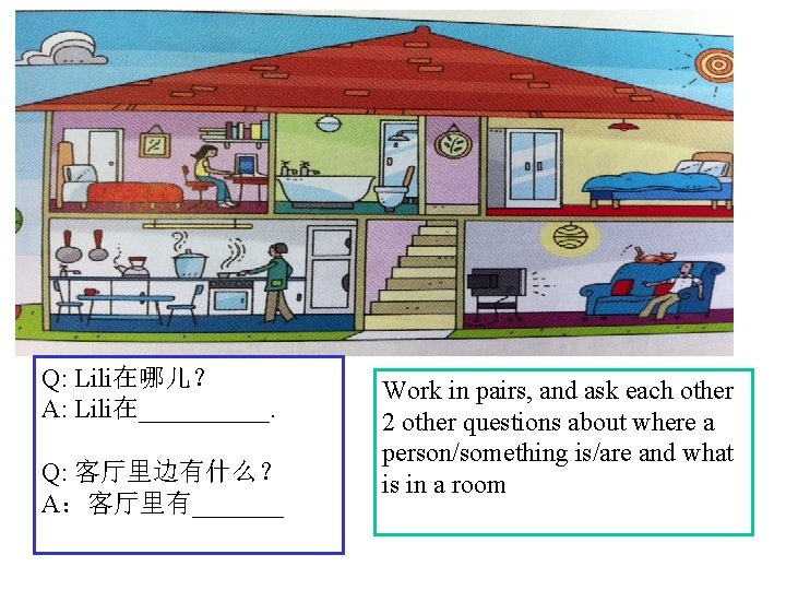 Q: Lili在哪儿？ A: Lili在_____. Q: 客厅里边有什么？ A：客厅里有_______ Work in pairs, and ask each other