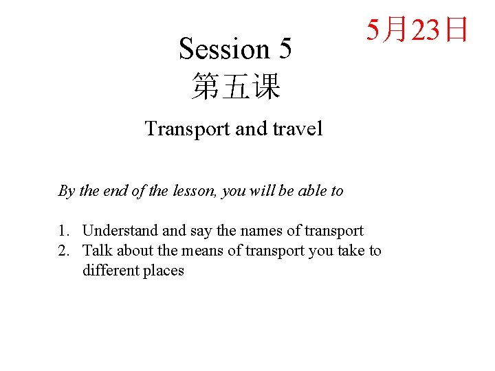 Session 5 第五课 5月23日 Transport and travel By the end of the lesson, you