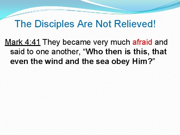 The Disciples Are Not Relieved! Mark 4: 41 They became very much afraid and