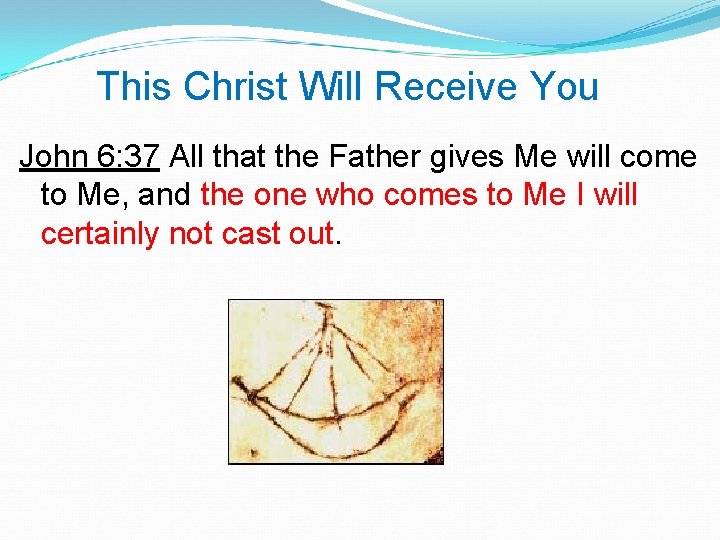 This Christ Will Receive You John 6: 37 All that the Father gives Me