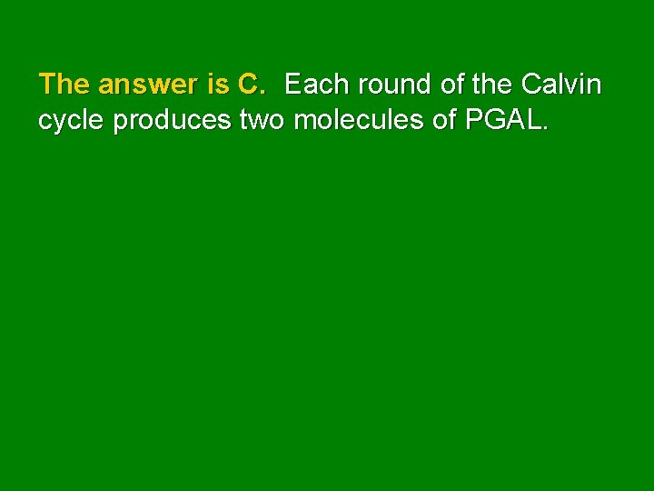 The answer is C. Each round of the Calvin cycle produces two molecules of