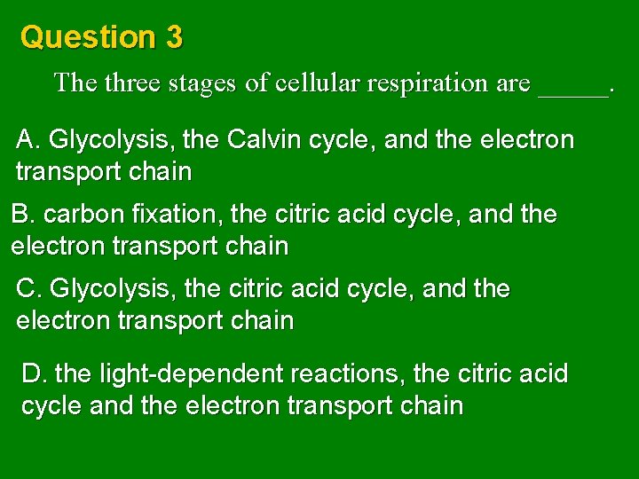 Question 3 The three stages of cellular respiration are _____. A. Glycolysis, the Calvin
