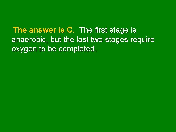 The answer is C. The first stage is anaerobic, but the last two stages