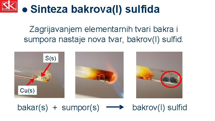 l Sinteza bakrova(I) sulfida Zagrijavanjem elementarnih tvari bakra i sumpora nastaje nova tvar, bakrov(I)