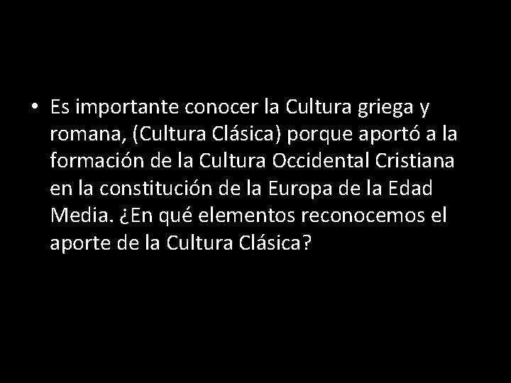  • Es importante conocer la Cultura griega y romana, (Cultura Clásica) porque aportó