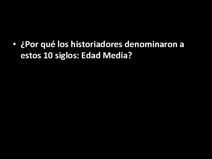  • ¿Por qué los historiadores denominaron a estos 10 siglos: Edad Media? 