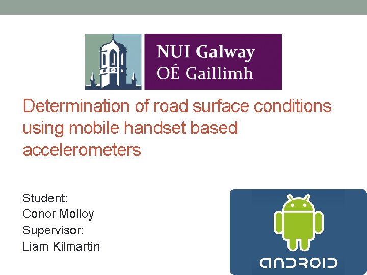 Determination of road surface conditions using mobile handset based accelerometers Student: Conor Molloy Supervisor: