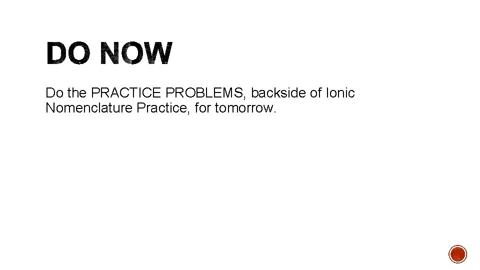 Do the PRACTICE PROBLEMS, backside of Ionic Nomenclature Practice, for tomorrow. 