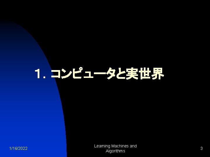 １．コンピュータと実世界 1/16/2022 Learning Machines and Algorithms 3 