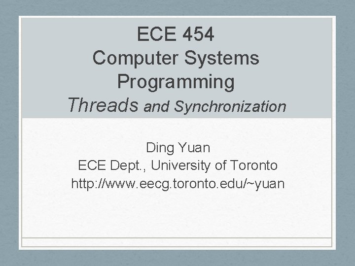 ECE 454 Computer Systems Programming Threads and Synchronization Ding Yuan ECE Dept. , University