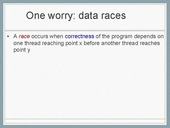 One worry: data races • A race occurs when correctness of the program depends