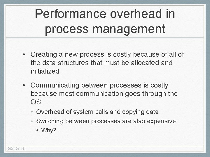 Performance overhead in process management • Creating a new process is costly because of