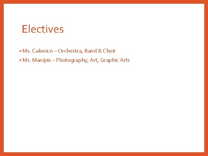 Electives • Ms. Calonico – Orchestra, Band & Choir • Ms. Manipis – Photography,