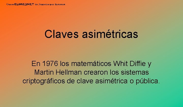 Claves asimétricas En 1976 los matemáticos Whit Diffie y Martin Hellman crearon los sistemas