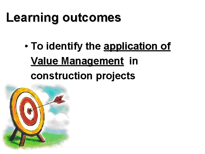 Learning outcomes • To identify the application of Value Management in construction projects 