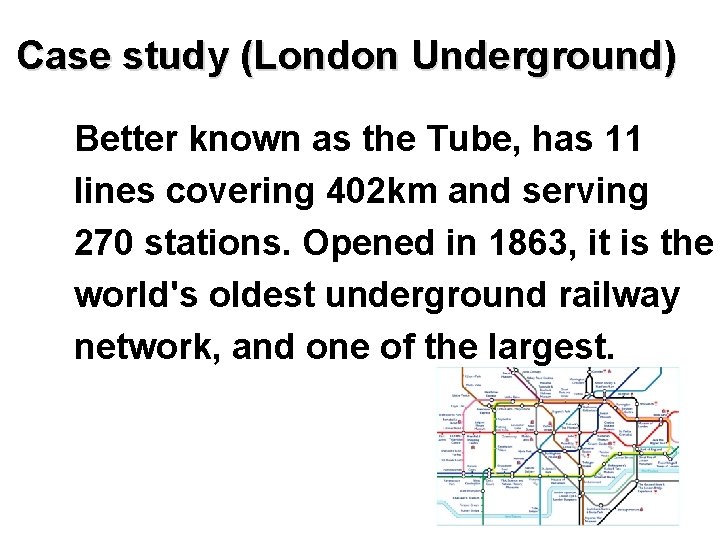 Case study (London Underground) Better known as the Tube, has 11 lines covering 402
