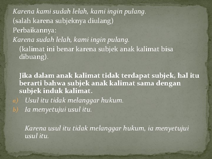 Karena kami sudah lelah, kami ingin pulang. (salah karena subjeknya diulang) Perbaikannya: Karena sudah