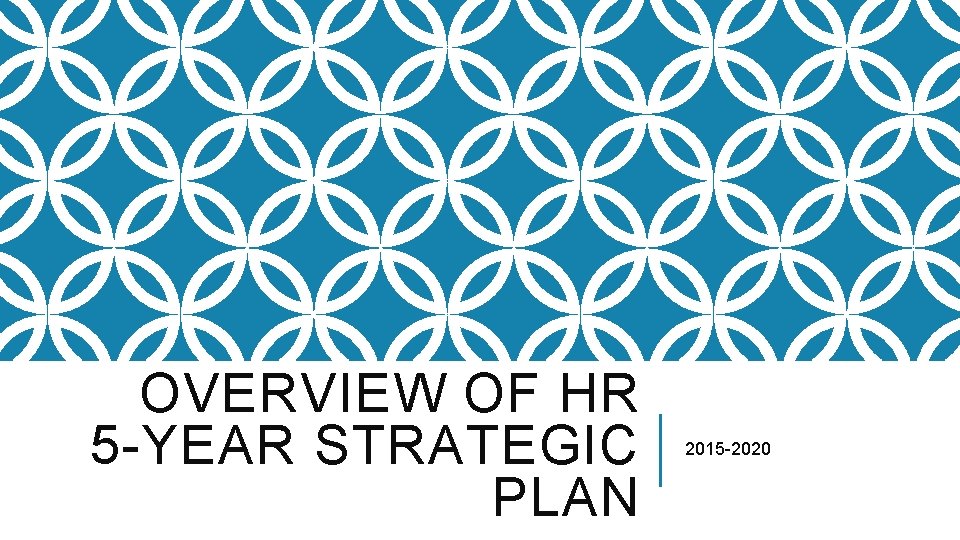 OVERVIEW OF HR 5 -YEAR STRATEGIC PLAN 2015 -2020 OVERVIEW OF HR 5 -YEAR STRATEGIC PLAN 2015 -2020