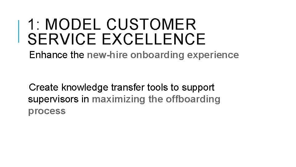 1: MODEL CUSTOMER SERVICE EXCELLENCE Enhance the new-hire onboarding experience Create knowledge transfer tools 1: MODEL CUSTOMER SERVICE EXCELLENCE Enhance the new-hire onboarding experience Create knowledge transfer tools