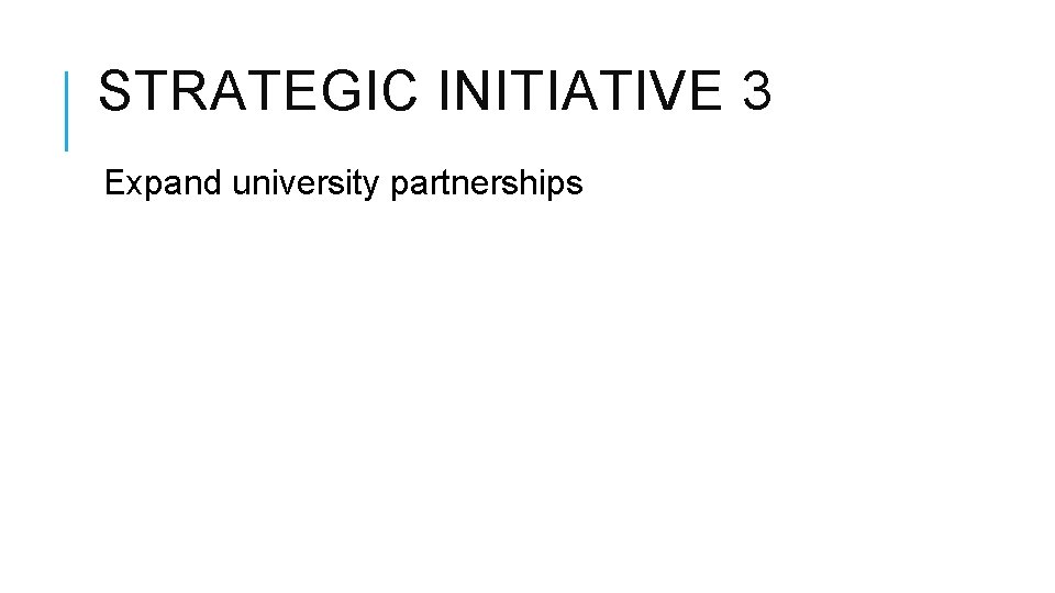 STRATEGIC INITIATIVE 3 Expand university partnerships STRATEGIC INITIATIVE 3 Expand university partnerships