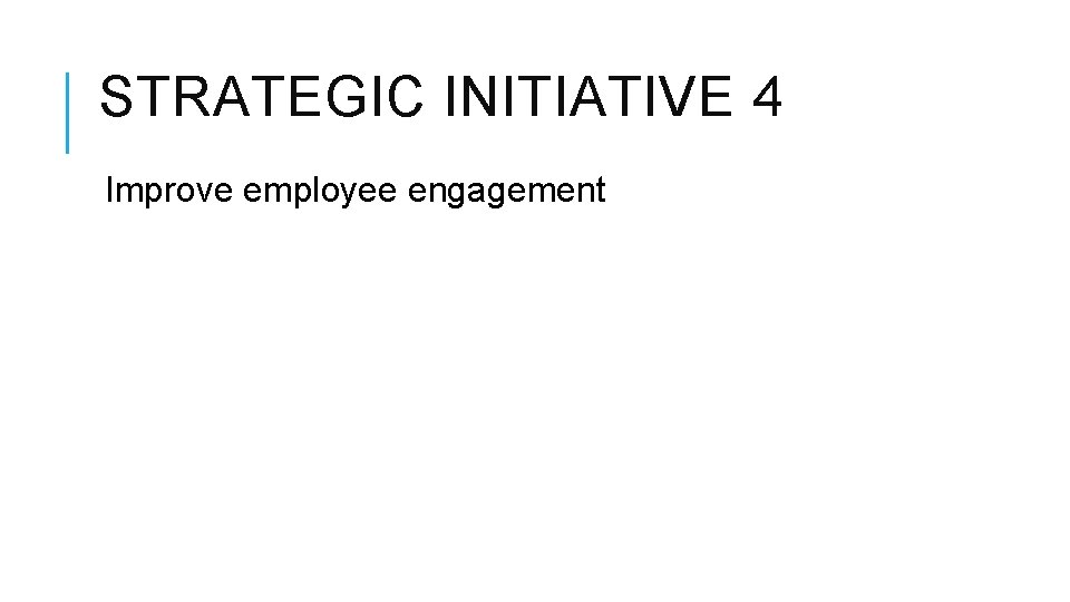 STRATEGIC INITIATIVE 4 Improve employee engagement STRATEGIC INITIATIVE 4 Improve employee engagement