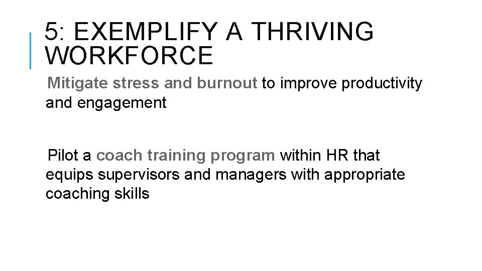 5: EXEMPLIFY A THRIVING WORKFORCE Mitigate stress and burnout to improve productivity and engagement 5: EXEMPLIFY A THRIVING WORKFORCE Mitigate stress and burnout to improve productivity and engagement