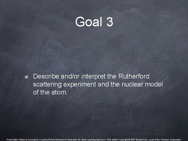 Goal 3 Describe and/or interpret the Rutherford scattering experiment and the nuclear model of Goal 3 Describe and/or interpret the Rutherford scattering experiment and the nuclear model of