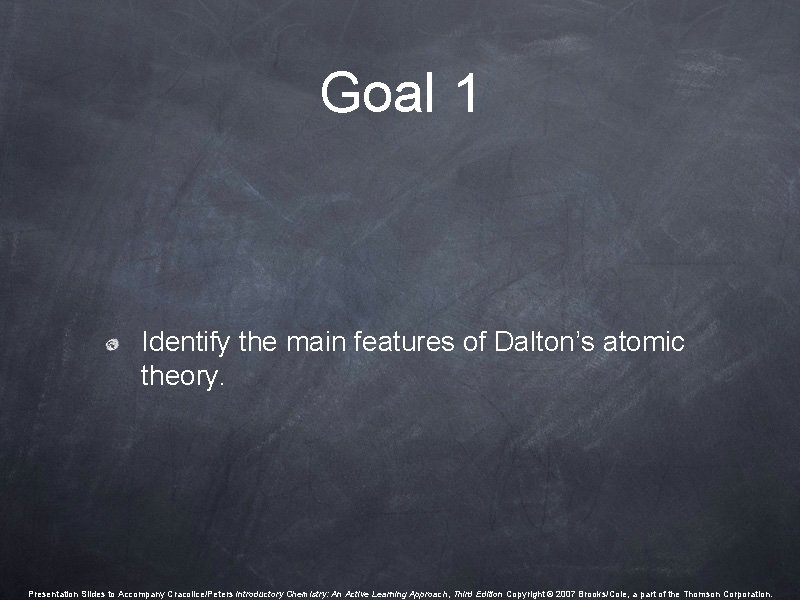 Goal 1 Identify the main features of Dalton’s atomic theory. Presentation Slides to Accompany Goal 1 Identify the main features of Dalton’s atomic theory. Presentation Slides to Accompany