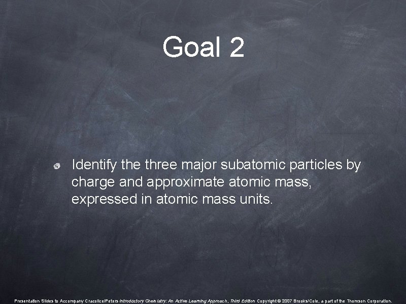 Goal 2 Identify the three major subatomic particles by charge and approximate atomic mass, Goal 2 Identify the three major subatomic particles by charge and approximate atomic mass,