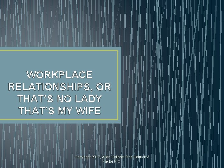 WORKPLACE RELATIONSHIPS, OR THAT’S NO LADY THAT’S MY WIFE Copyright 2017, Allen Vellone Wolf