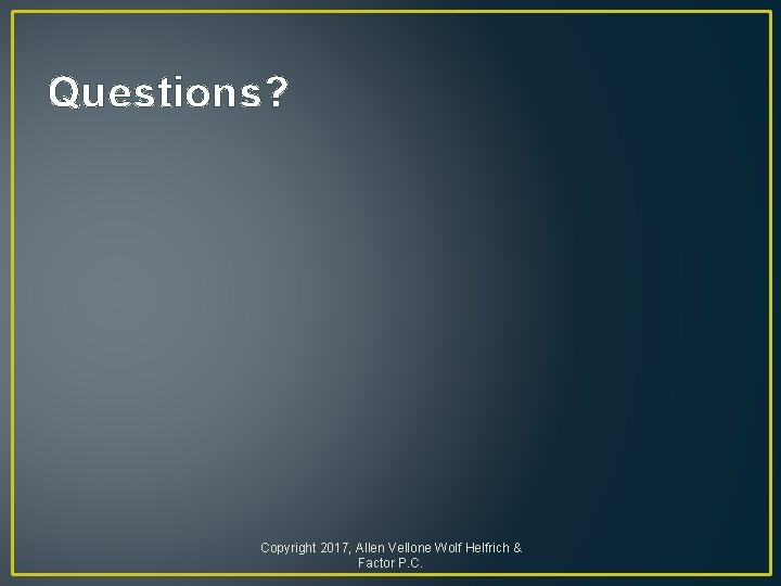 Questions? Copyright 2017, Allen Vellone Wolf Helfrich & Factor P. C. 