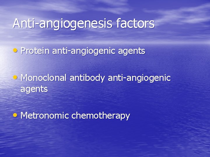 Anti-angiogenesis factors • Protein anti-angiogenic agents • Monoclonal antibody anti-angiogenic agents • Metronomic chemotherapy Anti-angiogenesis factors • Protein anti-angiogenic agents • Monoclonal antibody anti-angiogenic agents • Metronomic chemotherapy