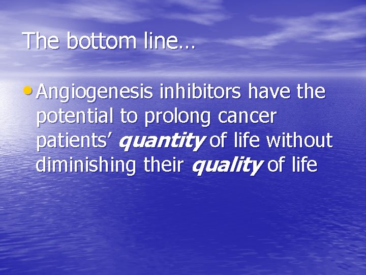 The bottom line… • Angiogenesis inhibitors have the potential to prolong cancer patients’ quantity The bottom line… • Angiogenesis inhibitors have the potential to prolong cancer patients’ quantity